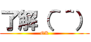 了解（＾＾） (OK)