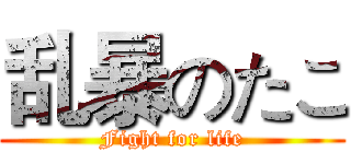 乱暴のたこ (Fight for life)