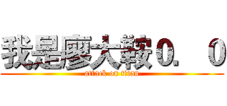 我是廖大鞍０．０ (attack on titan)