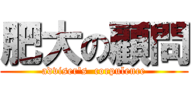 肥大の顧問 (adviser's  corpulence)