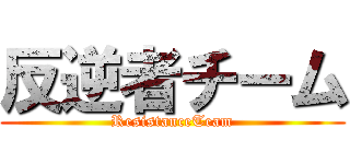 反逆者チーム (ResistanceTeam)