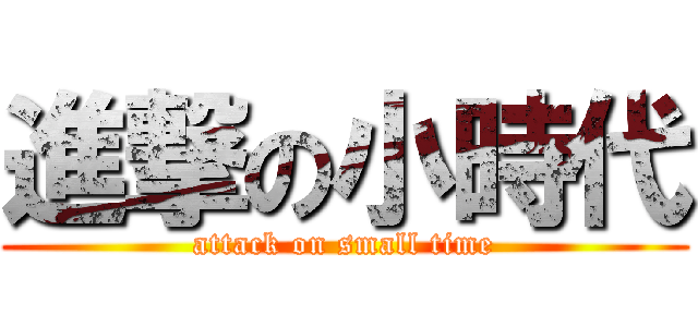 進撃の小時代 (attack on small time)