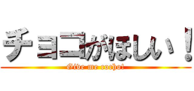 チョコがほしい！ (Give me cocho!)