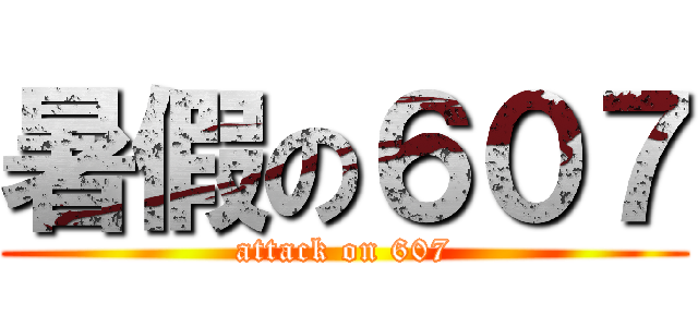 暑假の６０７ (attack on 607)
