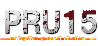 ＰＲＵ１５ (malaysian general election)