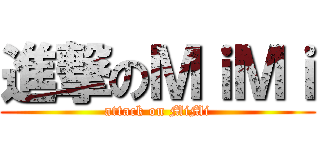 進撃のＭｉＭｉ (attack on MiMi)