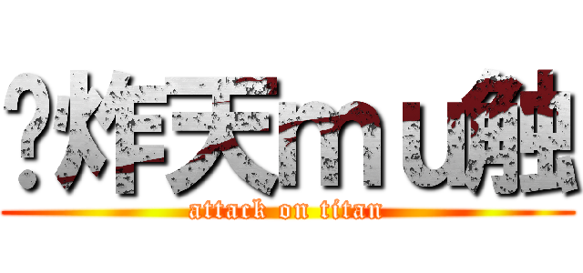 刁炸天ｍｕ触 (attack on titan)