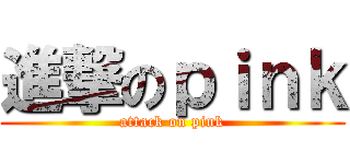進撃のｐｉｎｋ (attack on pink)