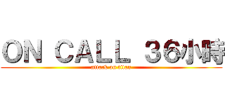 ＯＮ ＣＡＬＬ ３６小時 (attack on titan)