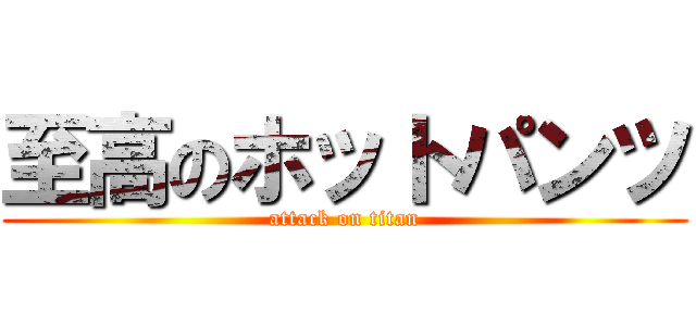 至高のホットパンツ (attack on titan)
