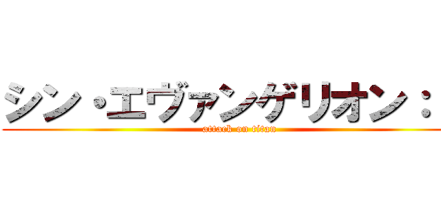 シン・エヴァンゲリオン：ｌｌ (attack on titan)