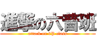 進撃の六普班 (attack on 6P class)