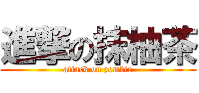 進撃の抹柚茶 (attack on zombie)