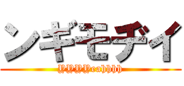 ンギモヂイ (YYYYeahhhh)