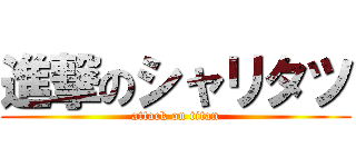 進撃のシャリタツ (attack on titan)