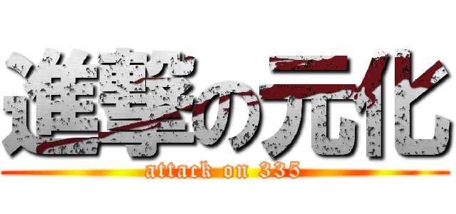 進撃の元化 (attack on 335)