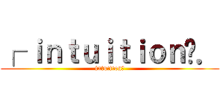 ┌ ｉｎｔｕｉｔｉｏｎ〞． (intuition〞)