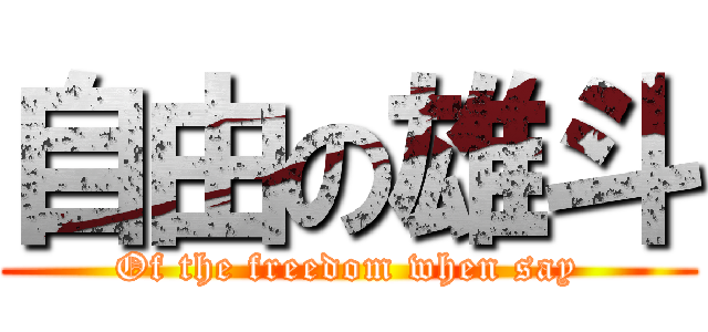 自由の雄斗 (Of the freedom when say)