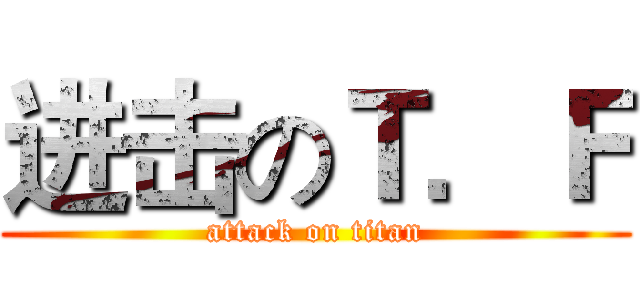 进击のＴ．Ｆ (attack on titan)