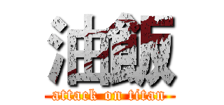 油飯 (attack on titan)