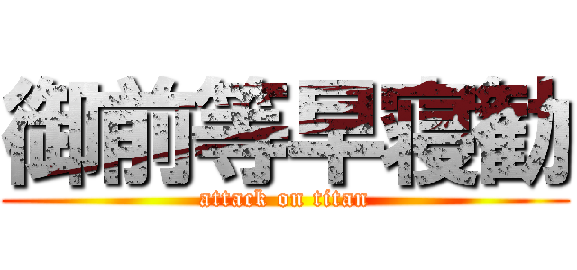 御前等早寝勧 (attack on titan)