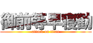 御前等早寝勧 (attack on titan)