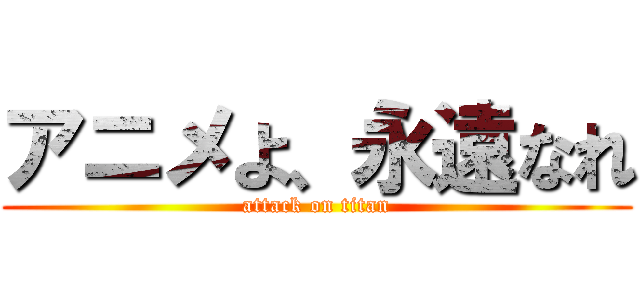 アニメよ、永遠なれ (attack on titan)