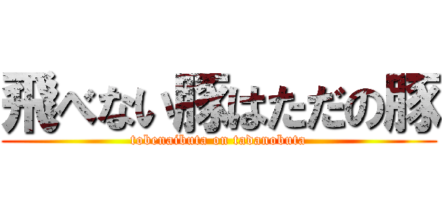 飛べない豚はただの豚 (tobenaibuta on tadanobuta)