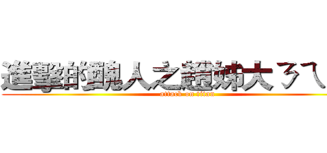進擊的醜人之趙姊大ㄋㄟㄋㄟ (attack on titan)