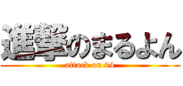 進撃のまるよん (attack on 04)