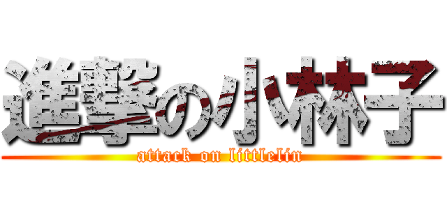 進撃の小林子 (attack on littlelin)