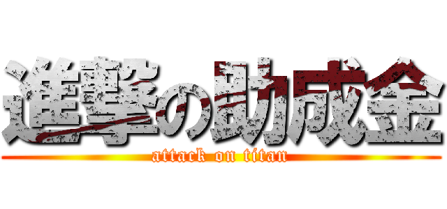 進撃の助成金 (attack on titan)