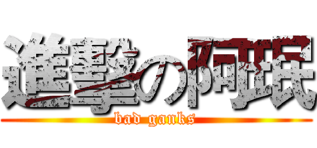 進擊の阿珉 (bad ganks)