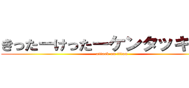 きったーけったーケンタッキー人 (attack on titan)