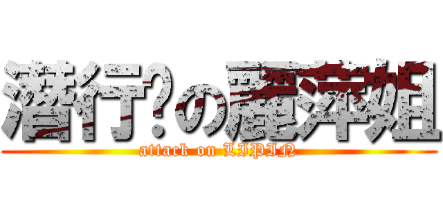 潛行吧の麗萍姐 (attack on LIPIN)