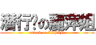 潛行吧の麗萍姐 (attack on LIPIN)