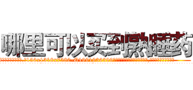 哪里可以买到熟睡药 (哪里可以买到熟睡药【电.话156x1318x7580-Q1991936399鑫宏药业】我们做的是长期生意,靠的是老客户长期支持
参考消息网2月20日报道 韩媒称，“剩女多、离婚率高的城市，房价一定会上涨。”这是中国经济学家金岩石2016年12月参加在上海举行的房地产相关论坛时说的话。
)