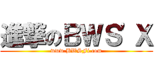 進撃のＢＷＳ\'Ｘ (www.BWSFi.com)