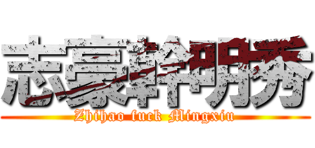 志豪幹明秀 (Zhihao fuck Mingxiu)