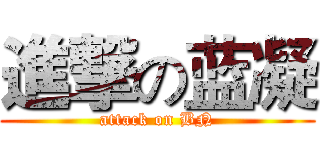 進撃の蓝凝 (attack on BN)