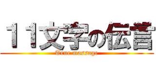 １１文字の伝言 (True massage)