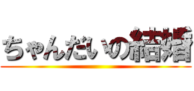 ちゃんだいの結婚 ()