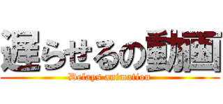 遅らせるの動画 (Delays animation)