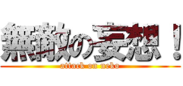 無敵の妄想！ (attack on neko)