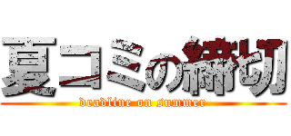 夏コミの締切 (deadline on summer)