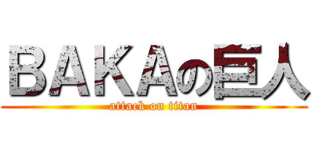 ＢＡＫＡの巨人 (attack on titan)
