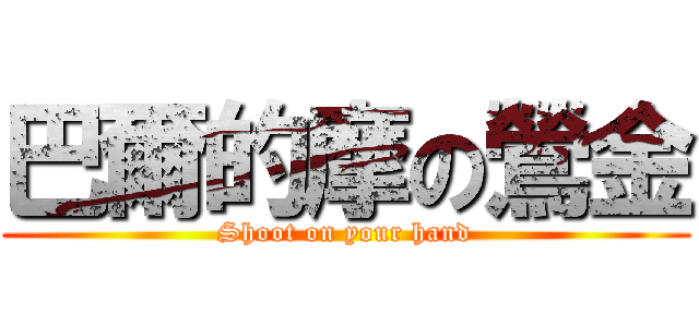 巴爾的摩の鶯金 (Shoot on your hand)