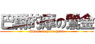 巴爾的摩の鶯金 (Shoot on your hand)