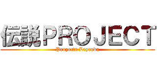 伝説ＰＲＯＪＥＣＴ (Proyecto Leyenda)