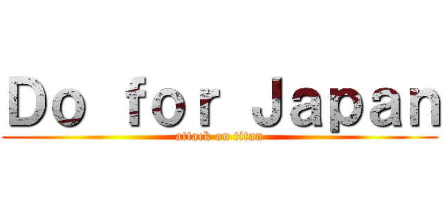 Ｄｏ ｆｏｒ Ｊａｐａｎ (attack on titan)